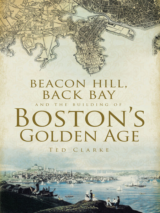 Title details for Beacon Hill, Back Bay, and the Building of Boston's Golden Age by Ted Clarke - Available
